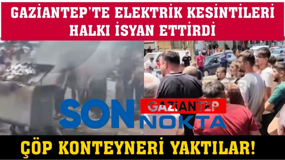 GAZİANTEP’TE ELEKTRİK KESİNTİLERİ HALKI İSYAN ETTİRDİ: ÇÖP KONTEYNERİ YAKTILAR!