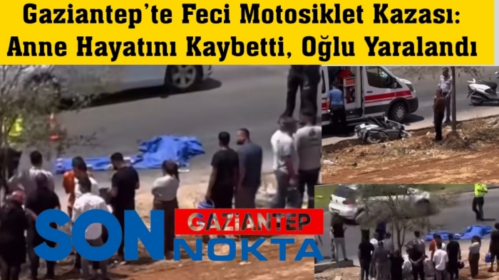 Gaziantep’te Feci Motosiklet Kazası: Anne Hayatını Kaybetti, Oğlu Yaralandı