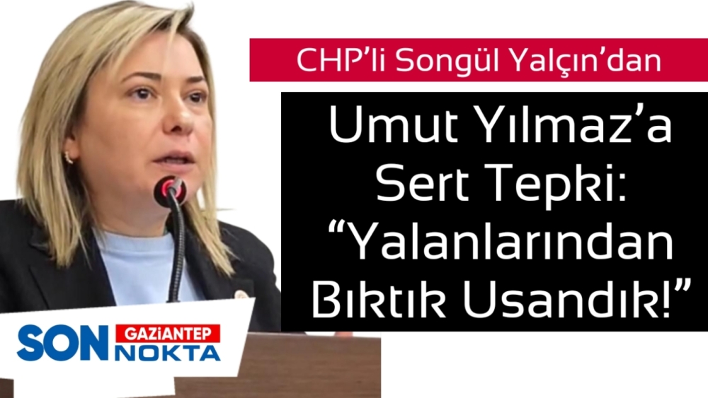 CHP’li Songül Yalçın’dan Umut Yılmaz’a Sert Tepki: “Yalanlarından Bıktık Usandık!”