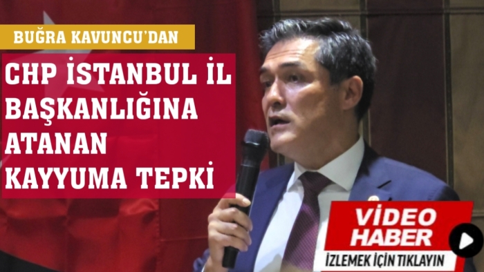 BUĞRA KAVUNCU’DAN CHP İSTANBUL İL BAŞKANLIĞINA ATANAN KAYYUMA TEPKİ