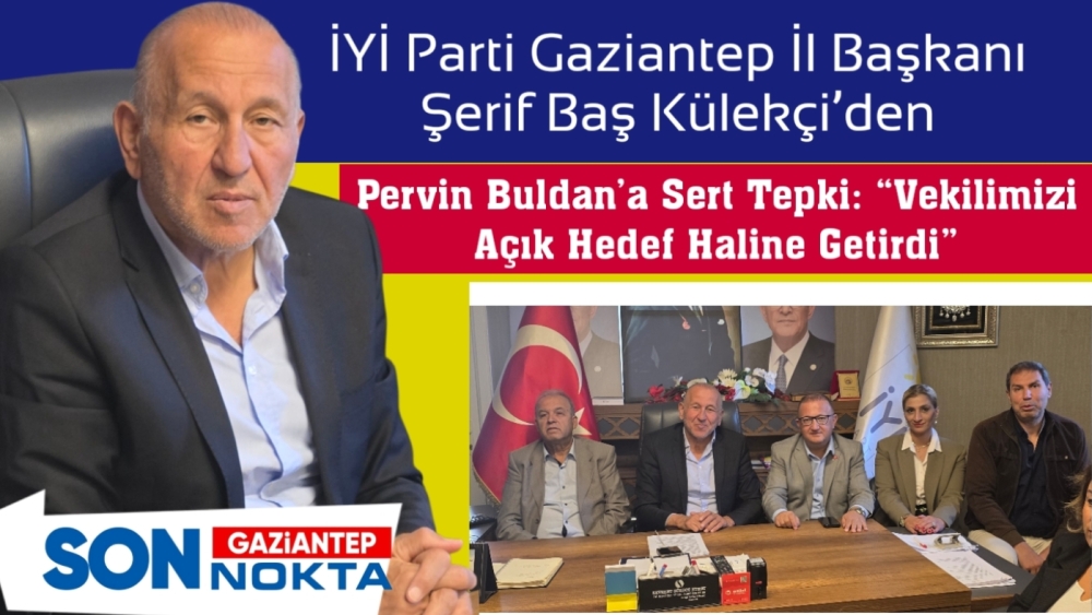 İYİ Parti Gaziantep İl Başkanı Şerif Baş Külekçi’den Pervin Buldan’a Sert Tepki: “Vekilimizi Açık Hedef Haline Getirdi”