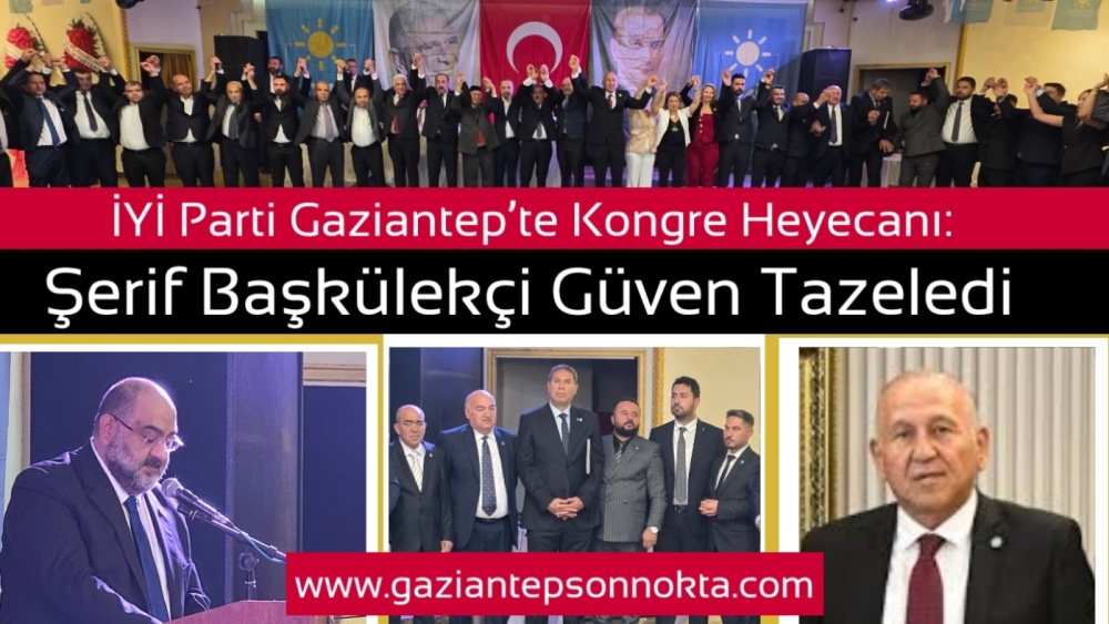 İYİ Parti Gaziantep’te Kongre Heyecanı: Şerif Başkülekçi Güven Tazeledi