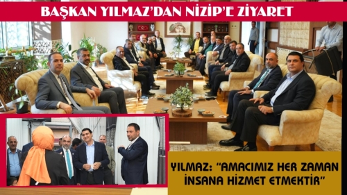 BAŞKAN YILMAZ’DAN NİZİP’E ZİYARET  YILMAZ: “AMACIMIZ HER ZAMAN İNSANA HİZMET ETMEKTİR”