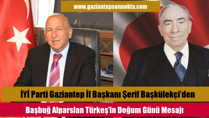 İYİ Parti Gaziantep İl Başkanı Şerif Başkülekçi’den Başbuğ Alparslan Türkeş’in Doğum Günü Mesajı