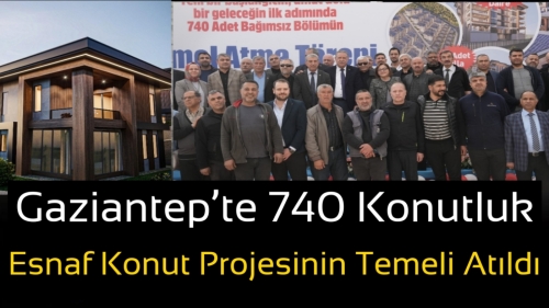 Gaziantep’te 740 Konutluk Esnaf Konut Projesinin Temeli Atıldı