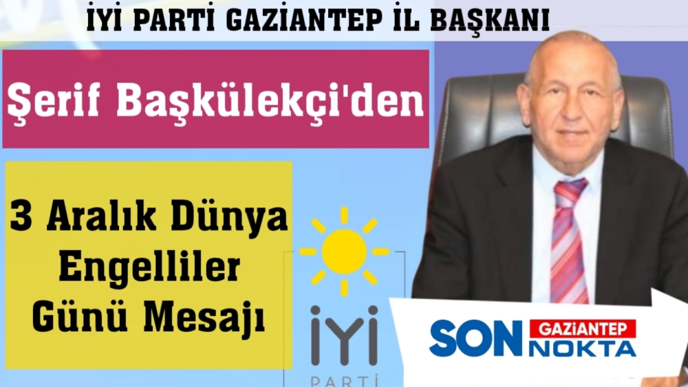 İYİ Parti Gaziantep İl Başkanı Şerif Başkülekçi’den 3 Aralık Dünya Engelliler Günü Mesajı