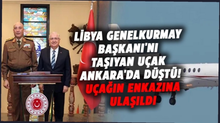 Ankara’da hareketli saatler: Libya Genelkurmay Başkanı’nı taşıyan uçak düştü