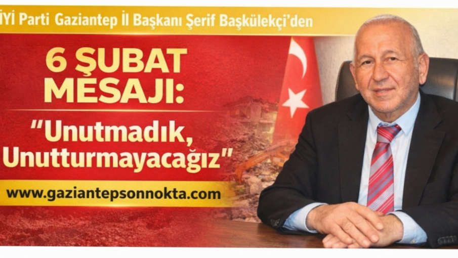 İYİ Parti Gaziantep İl Başkanı Şerif Başkülekçi’den 6 Şubat Mesajı:  “Unutmadık, Unutturmayacağız!”