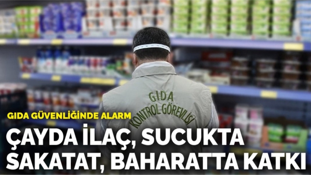 Gıda güvenliğinde alarm! Çayda ilaç, sucukta sakatat, baharatta katkı