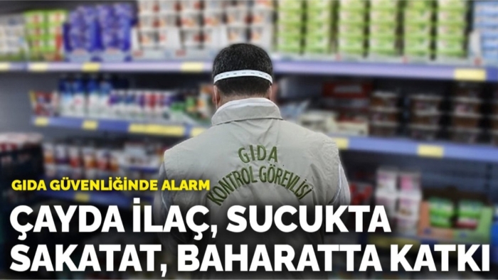 Gıda güvenliğinde alarm! Çayda ilaç, sucukta sakatat, baharatta katkı