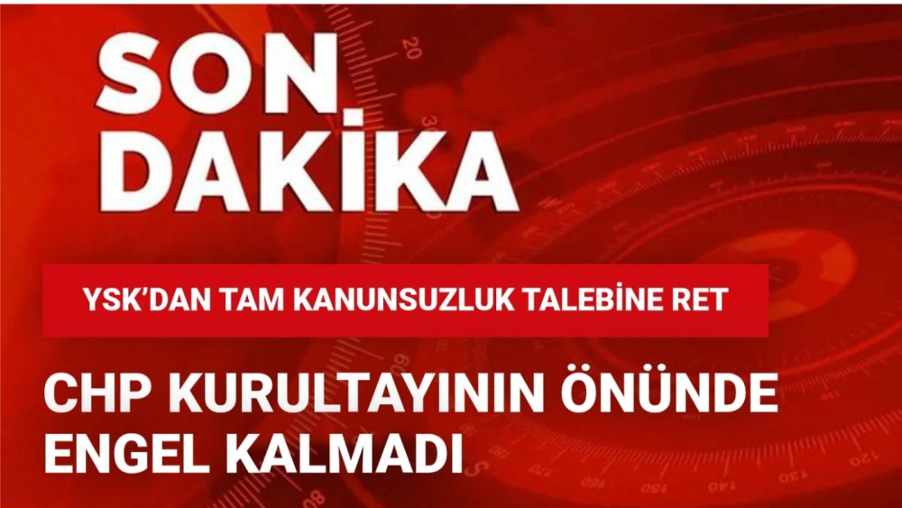 YSK’dan tam kanunsuzluk talebine ret: CHP kurultayının önünde engel kalmadı