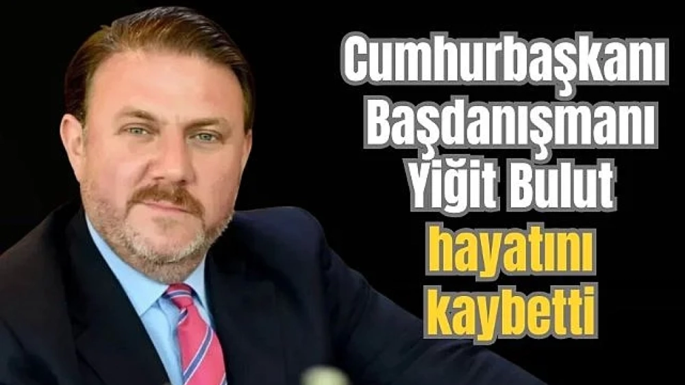 Cumhurbaşkanı Başdanışmanı Yiğit Bulut hayatını kaybetti
