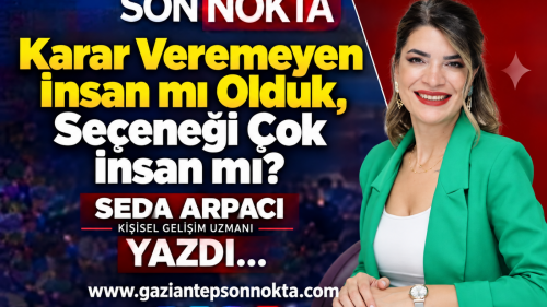Karar Veremeyen İnsan mı Olduk, Seçeneği Çok İnsan mı?