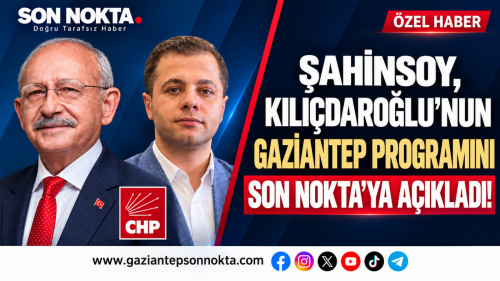 ŞAHİNSOY, KILIÇDAROĞLU’NUN GAZİANTEP PROGRAMINI SON NOKTA’YA AÇIKLADI!