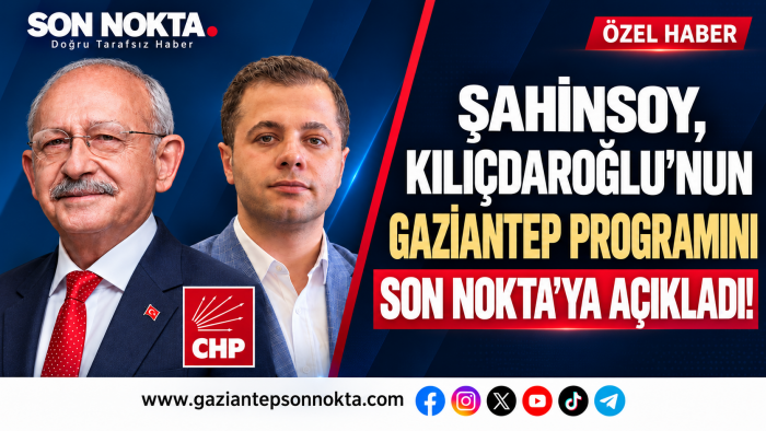 ŞAHİNSOY, KILIÇDAROĞLU’NUN GAZİANTEP PROGRAMINI SON NOKTA’YA AÇIKLADI!