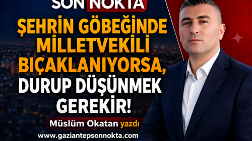 Şehrin Göbeğinde Milletvekili Bıçaklanıyorsa, Durup Düşünmek Gerekir!