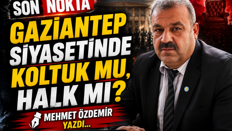 GAZİANTEP SİYASETİNDE KOLTUK MU, HALK MI?
