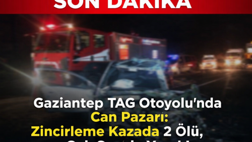 Gaziantep TAG Otoyolu'nda Feci Zincirleme Kaza: 2 Ölü, Çok Sayıda Yaralı