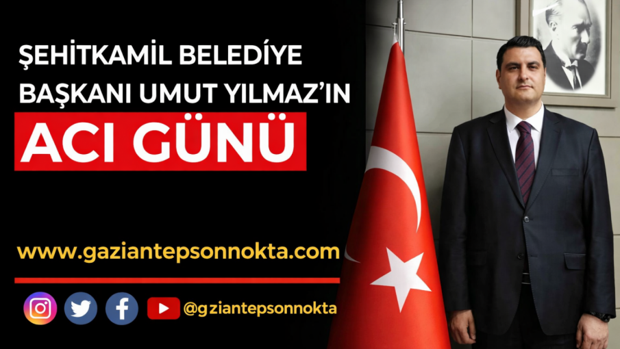 Şehitkamil Belediye Başkanı Umut Yılmaz’ın Acı Günü