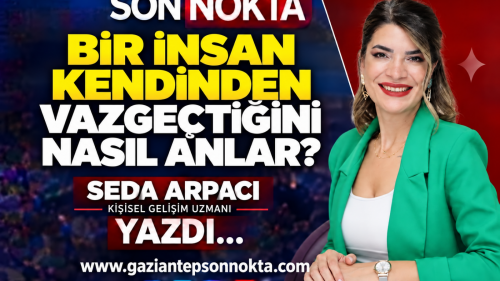 BİR İNSAN KENDİNDEN VAZGEÇTİĞİNİ NASIL ANLAR?