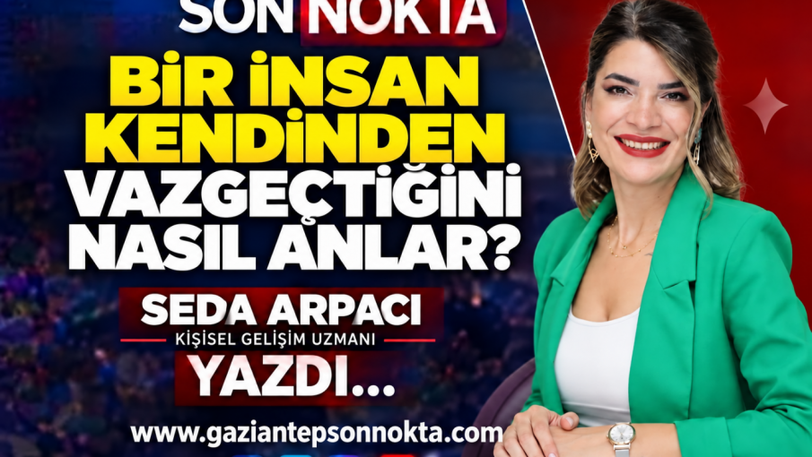 BİR İNSAN KENDİNDEN VAZGEÇTİĞİNİ NASIL ANLAR?