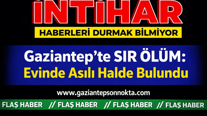 Gaziantep’te Şüpheli Ölüm! Evinde Asılı Halde Bulundu