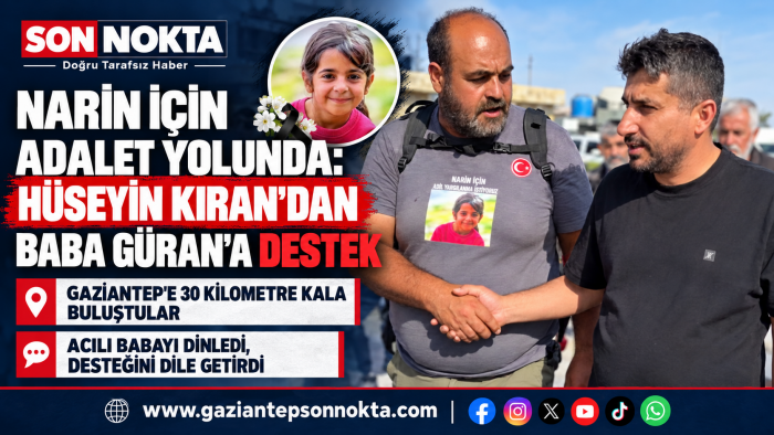 NARİN İÇİN ADALET YOLUNDA: HÜSEYİN KIRAN’DAN BABA GÜRAN’A DESTEK