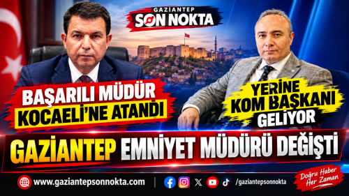 GAZİANTEP EMNİYET MÜDÜRÜ DEĞİŞTİ
