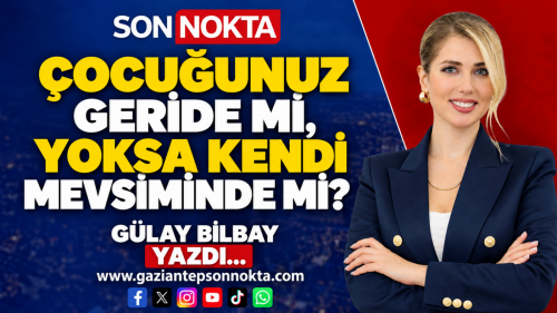 ÇOCUĞUNUZ GERİDE Mİ, YOKSA KENDİ MEVSİMİNDE Mİ?