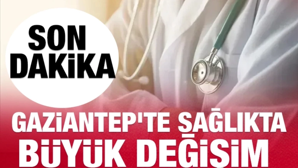 Gaziantep'te Sağlıkta Atama Fırtınası!