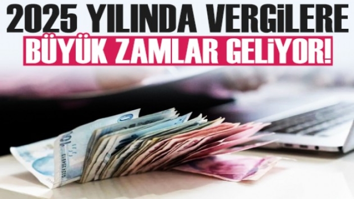 2025 yılında vergilere büyük zam geliyor