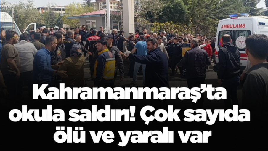 Son dakika! Kahramanmaraş'ta bir okulda silah sesleri: Ölü ve yaralılar var