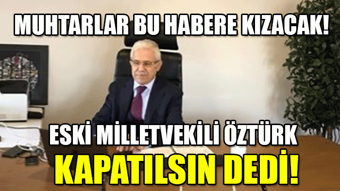 Eski Milletvekilinden şok muhtarlık çıkışı "Kapatılsın"